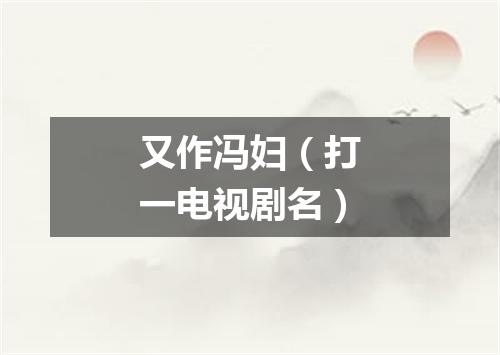 又作冯妇（打一电视剧名）