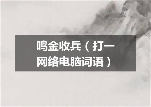 鸣金收兵（打一网络电脑词语）