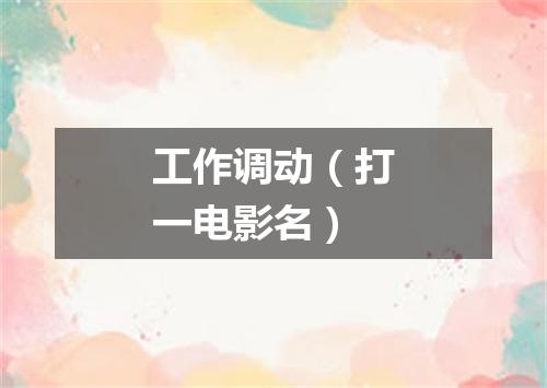工作调动（打一电影名）