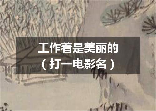 工作着是美丽的（打一电影名）