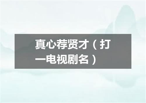 真心荐贤才（打一电视剧名）