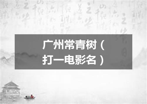 广州常青树（打一电影名）