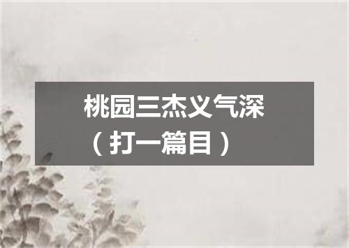桃园三杰义气深（打一篇目）