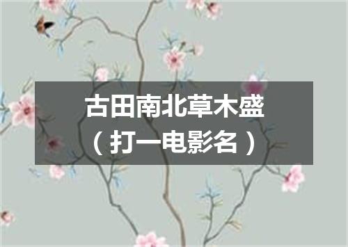 古田南北草木盛（打一电影名）
