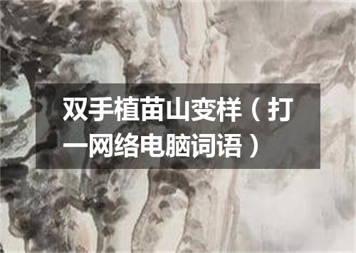 双手植苗山变样（打一网络电脑词语）