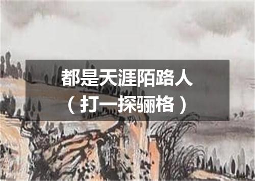 都是天涯陌路人（打一探骊格）