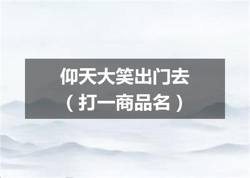 仰天大笑出门去（打一商品名）