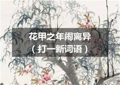 花甲之年闹离异（打一新词语）