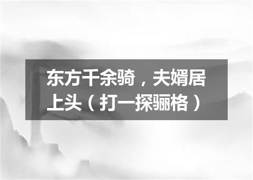 东方千余骑，夫婿居上头（打一探骊格）