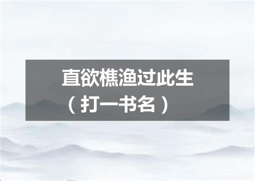 直欲樵渔过此生（打一书名）