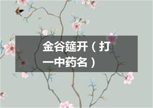 金谷筵开（打一中药名）