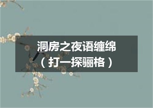 洞房之夜语缠绵（打一探骊格）