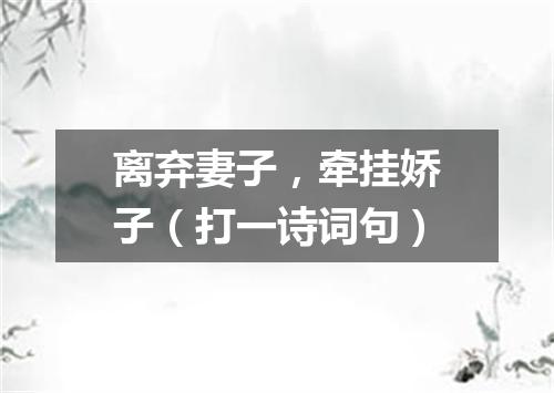 离弃妻子，牵挂娇子（打一诗词句）
