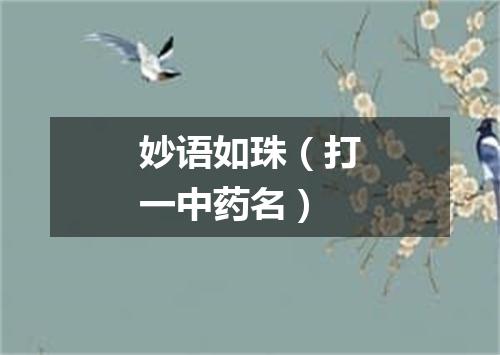 妙语如珠（打一中药名）