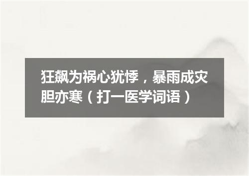 狂飙为祸心犹悸，暴雨成灾胆亦寒（打一医学词语）