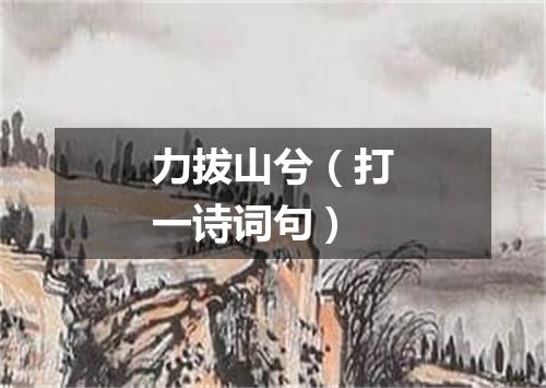 力拔山兮（打一诗词句）