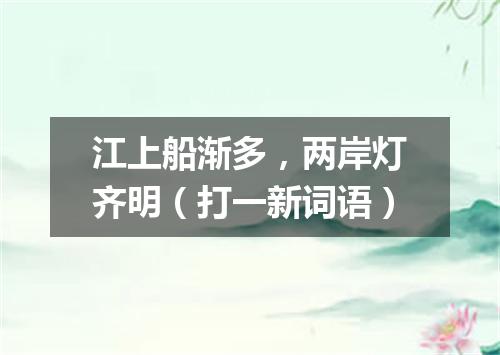 江上船渐多，两岸灯齐明（打一新词语）