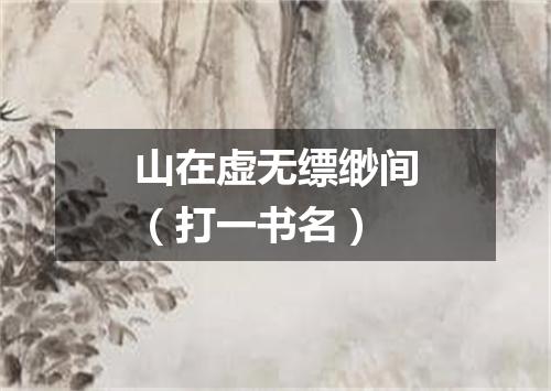 山在虚无缥缈间（打一书名）