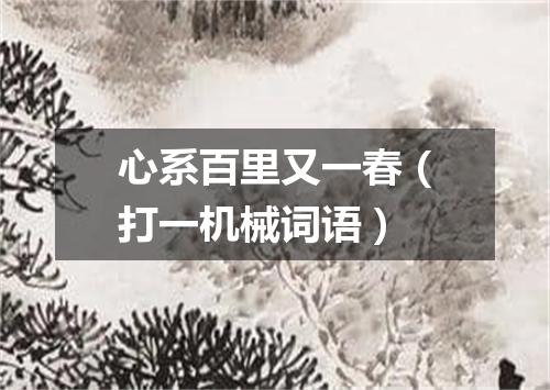 心系百里又一春（打一机械词语）