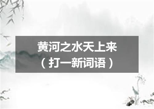 黄河之水天上来（打一新词语）
