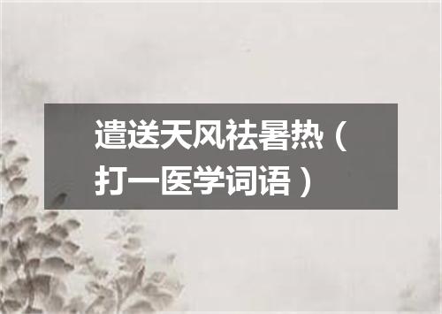遣送天风祛暑热（打一医学词语）