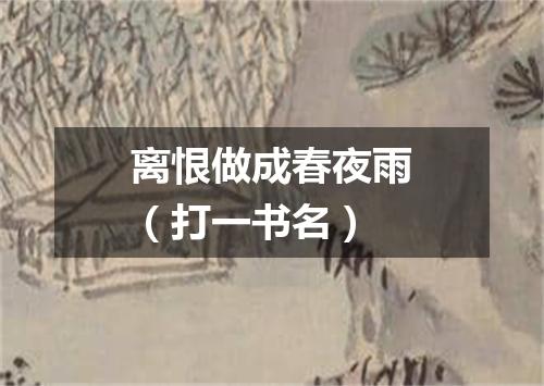 离恨做成春夜雨（打一书名）