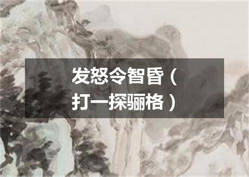 发怒令智昏（打一探骊格）