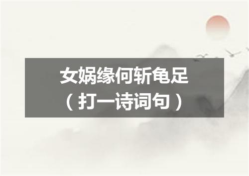 女娲缘何斩龟足（打一诗词句）