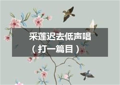 采莲迟去低声唱（打一篇目）