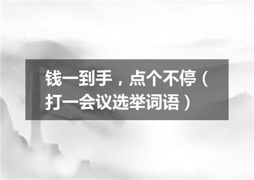 钱一到手，点个不停（打一会议选举词语）