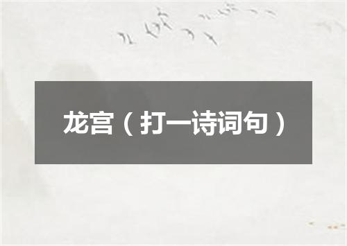 龙宫（打一诗词句）