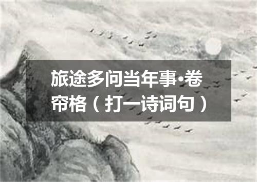 旅途多问当年事·卷帘格（打一诗词句）