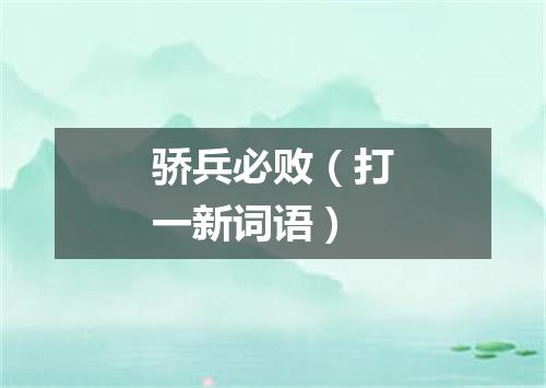 骄兵必败（打一新词语）