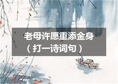 老母许愿重添金身（打一诗词句）
