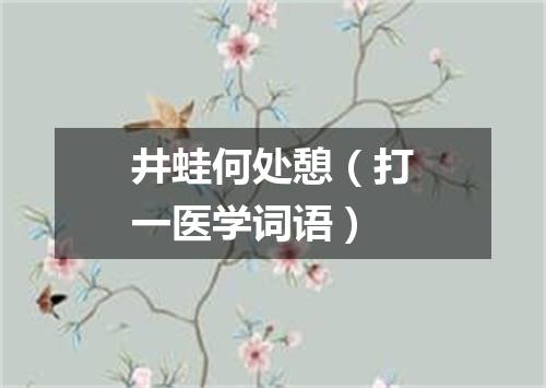 井蛙何处憩（打一医学词语）