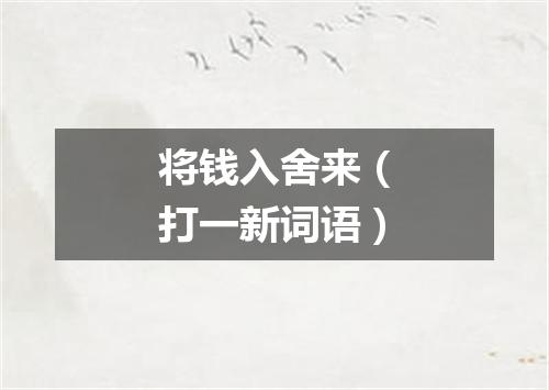 将钱入舍来（打一新词语）
