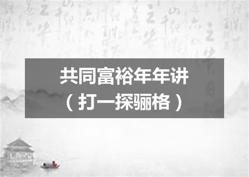 共同富裕年年讲（打一探骊格）
