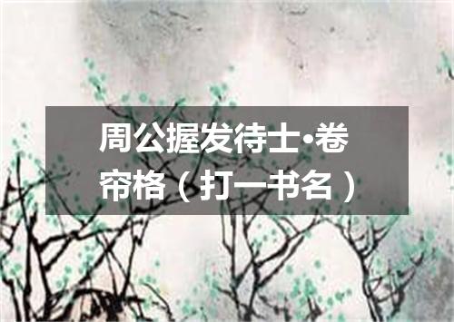 周公握发待士·卷帘格（打一书名）