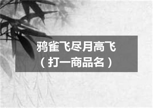 鸦雀飞尽月高飞（打一商品名）