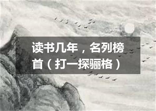 读书几年，名列榜首（打一探骊格）