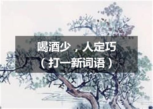 喝酒少，人定巧（打一新词语）