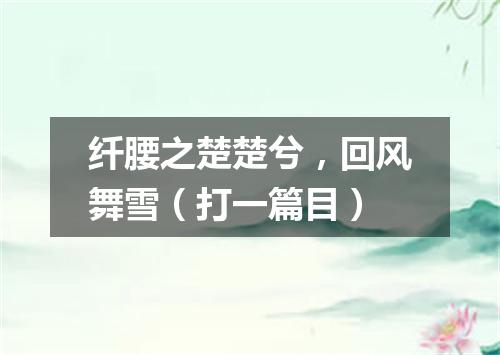 纤腰之楚楚兮，回风舞雪（打一篇目）