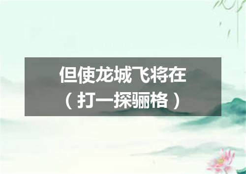 但使龙城飞将在（打一探骊格）