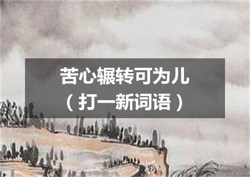 苦心辗转可为儿（打一新词语）