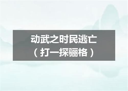 动武之时民逃亡（打一探骊格）