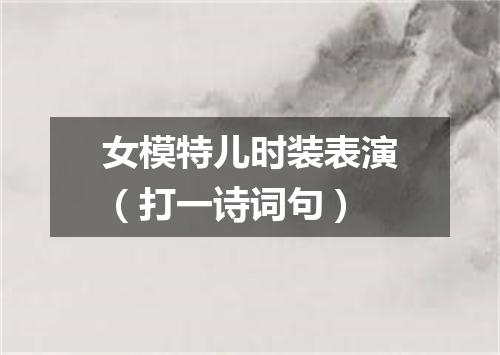 女模特儿时装表演（打一诗词句）