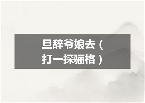 旦辞爷娘去（打一探骊格）