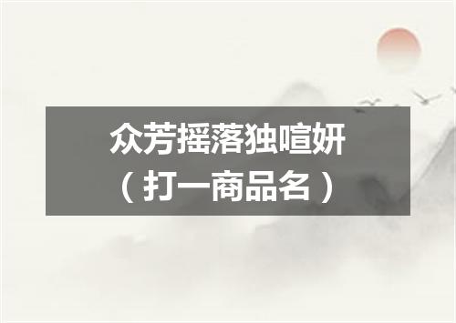 众芳摇落独喧妍（打一商品名）