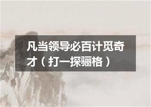 凡当领导必百计觅奇才（打一探骊格）