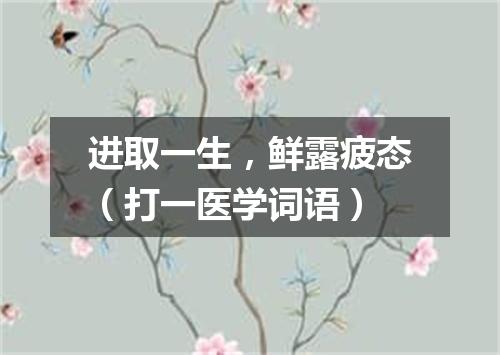 进取一生，鲜露疲态（打一医学词语）